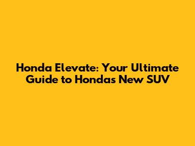 Honda Elevate: Your Ultimate Guide to Honda's New SUV