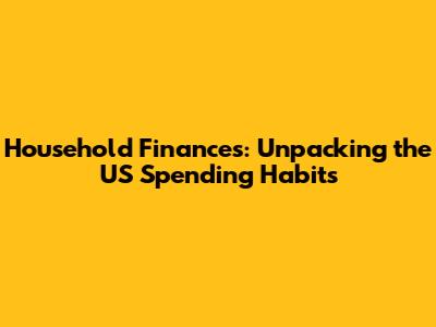 Household Finances: Unpacking the US Spending Habits
