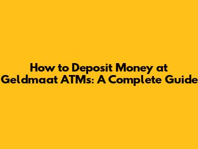 How to Deposit Money at Geldmaat ATMs: A Complete Guide