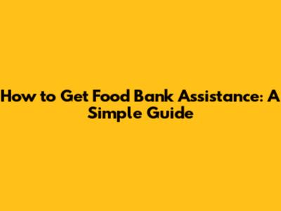 How to Get Food Bank Assistance: A Simple Guide