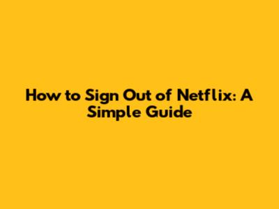 How to Sign Out of Netflix: A Simple Guide