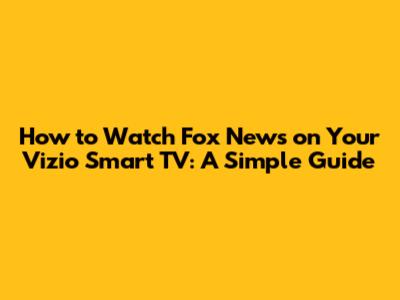 How to Watch Fox News on Your Vizio Smart TV: A Simple Guide