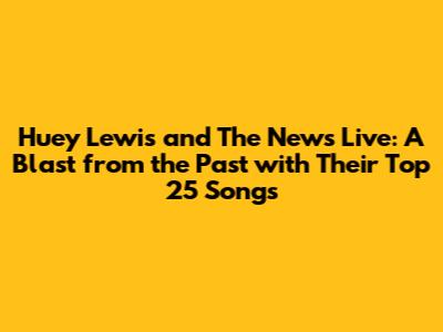 Huey Lewis and The News Live: A Blast from the Past with Their Top 25 Songs
