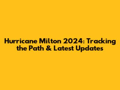 Hurricane Milton 2024: Tracking the Path & Latest Updates