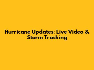Hurricane Updates: Live Video & Storm Tracking