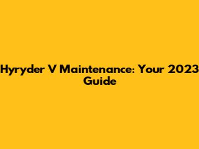 Hyryder V Maintenance: Your 2023 Guide