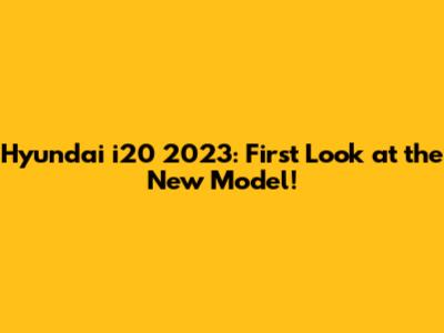 Hyundai i20 2023: First Look at the New Model!