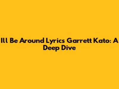 I'll Be Around Lyrics Garrett Kato: A Deep Dive