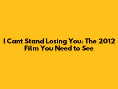 I Can't Stand Losing You: The 2012 Film You Need to See