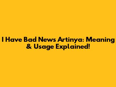 I Have Bad News Artinya: Meaning & Usage Explained!