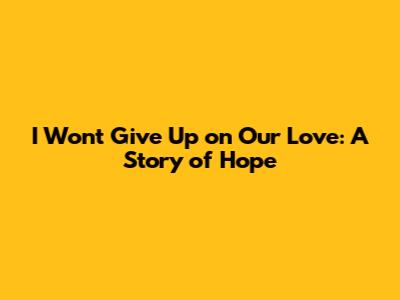 I Won't Give Up on Our Love: A Story of Hope