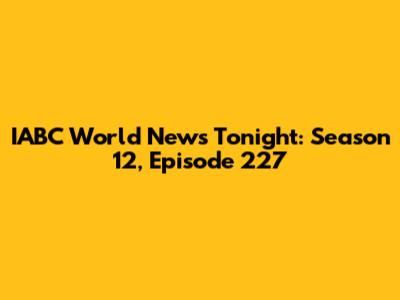 IABC World News Tonight: Season 12, Episode 227