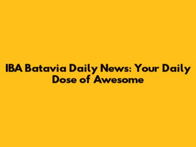IBA Batavia Daily News: Your Daily Dose of Awesome