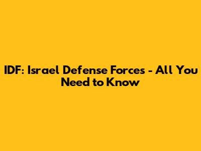 IDF: Israel Defense Forces - All You Need to Know