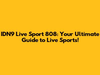 IDN9 Live Sport 808: Your Ultimate Guide to Live Sports!