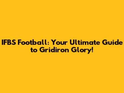 IFBS Football: Your Ultimate Guide to Gridiron Glory!