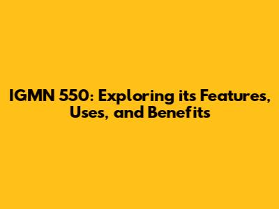 IGMN 550: Exploring its Features, Uses, and Benefits
