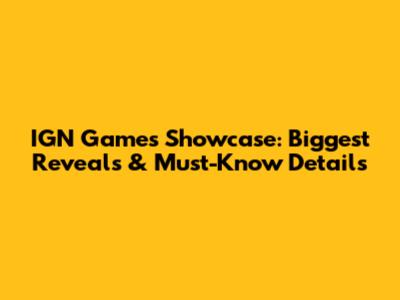 IGN Games Showcase: Biggest Reveals & Must-Know Details