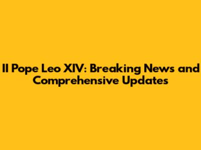 II Pope Leo XIV: Breaking News and Comprehensive Updates