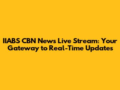 IIABS CBN News Live Stream: Your Gateway to Real-Time Updates