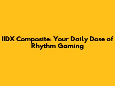 IIDX Composite: Your Daily Dose of Rhythm Gaming