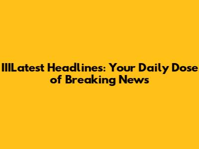 IIILatest Headlines: Your Daily Dose of Breaking News