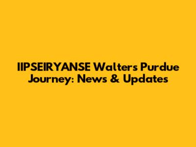 IIPSEIRYANSE Walters' Purdue Journey: News & Updates