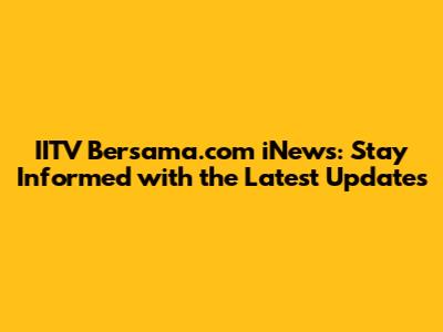 IITV Bersama.com iNews: Stay Informed with the Latest Updates
