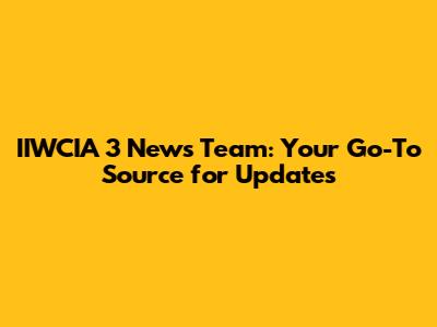 IIWCIA 3 News Team: Your Go-To Source for Updates