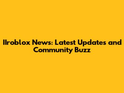 IIroblox News: Latest Updates and Community Buzz