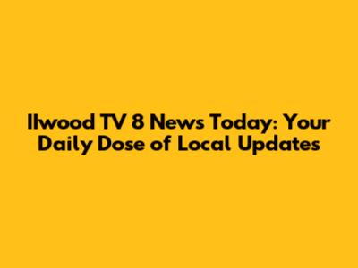 IIwood TV 8 News Today: Your Daily Dose of Local Updates