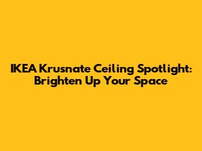 IKEA Krusnate Ceiling Spotlight: Brighten Up Your Space
