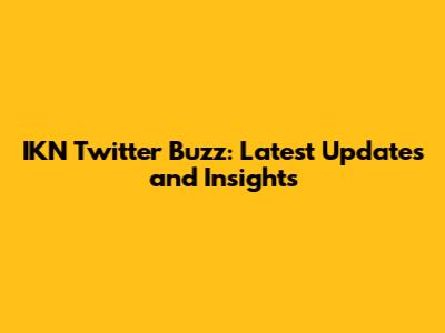 IKN Twitter Buzz: Latest Updates and Insights