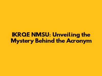 IKRQE NMSU: Unveiling the Mystery Behind the Acronym