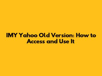 IMY Yahoo Old Version: How to Access and Use It