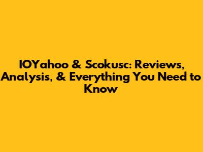 IOYahoo & Scokusc: Reviews, Analysis, & Everything You Need to Know
