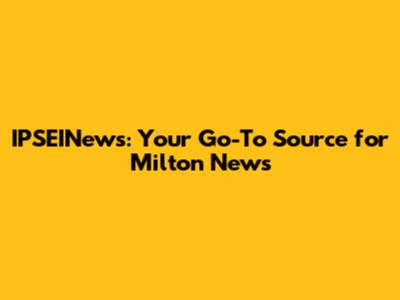 IPSEINews: Your Go-To Source for Milton News