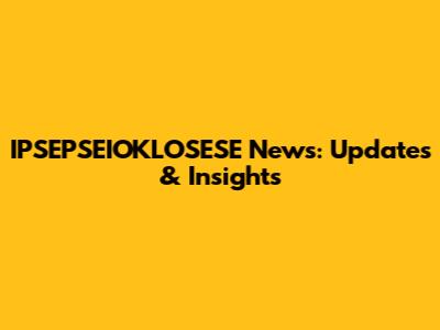 IPSEPSEIOKLOSESE News: Updates & Insights