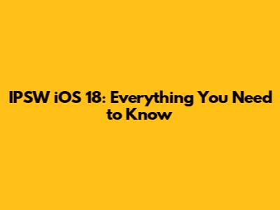 IPSW iOS 18: Everything You Need to Know