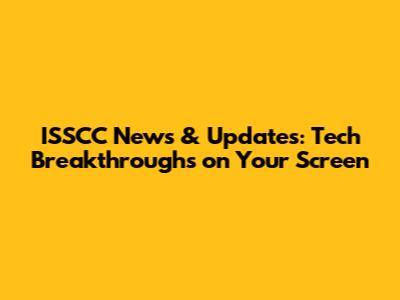 ISSCC News & Updates: Tech Breakthroughs on Your Screen