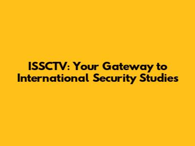 ISSCTV: Your Gateway to International Security Studies