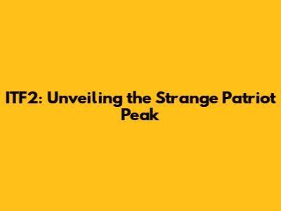 ITF2: Unveiling the Strange Patriot Peak