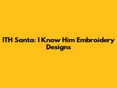 ITH Santa: 'I Know Him' Embroidery Designs