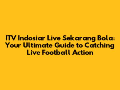ITV Indosiar Live Sekarang Bola: Your Ultimate Guide to Catching Live Football Action