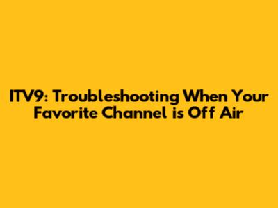ITV9: Troubleshooting When Your Favorite Channel is Off Air