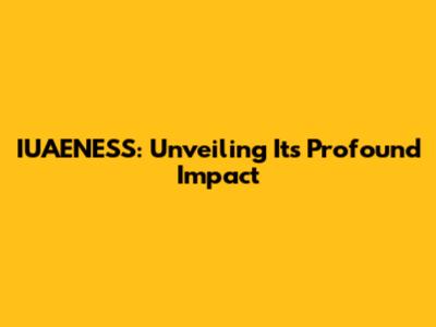 IUAENESS: Unveiling Its Profound Impact