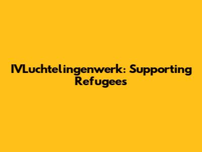 IVLuchtelingenwerk: Supporting Refugees