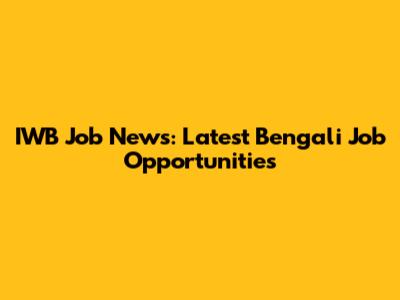 IWB Job News: Latest Bengali Job Opportunities