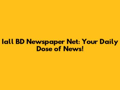 Iall BD Newspaper Net: Your Daily Dose of News!