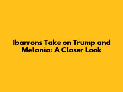Ibarron's Take on Trump and Melania: A Closer Look
